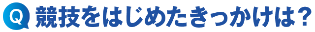 競技をはじめたきっかけは?
