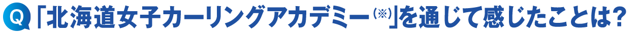 「北海道女子カーリングアカデミー」を通じて感じたことは?