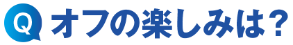 オフの楽しみは?