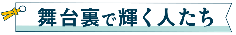 舞台裏で輝く人たち